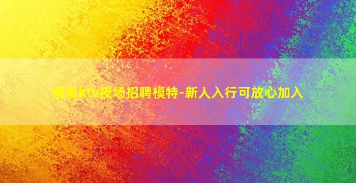 南昌ktv夜场招聘模特-新人入行可放心加入